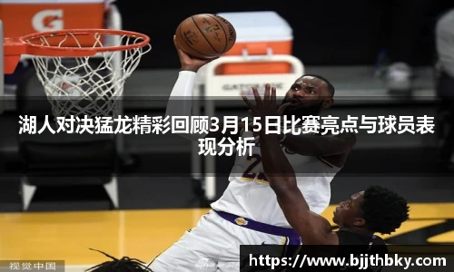 湖人对决猛龙精彩回顾3月15日比赛亮点与球员表现分析