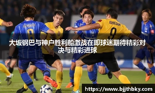 大坂钢巴与神户胜利船激战在即球迷期待精彩对决与精彩进球