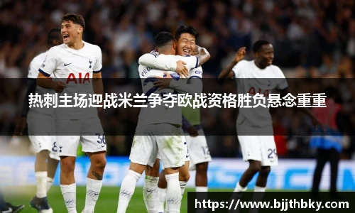 热刺主场迎战米兰争夺欧战资格胜负悬念重重